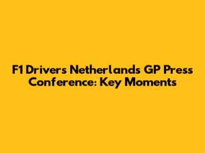 F1 Drivers Netherlands GP Press Conference: Key Moments