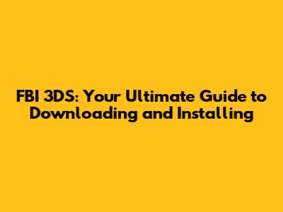 FBI 3DS: Your Ultimate Guide to Downloading and Installing
