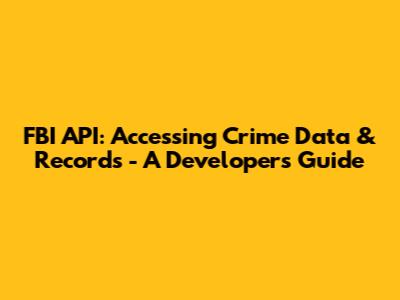 FBI API: Accessing Crime Data & Records - A Developer's Guide