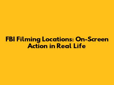 FBI Filming Locations: On-Screen Action in Real Life