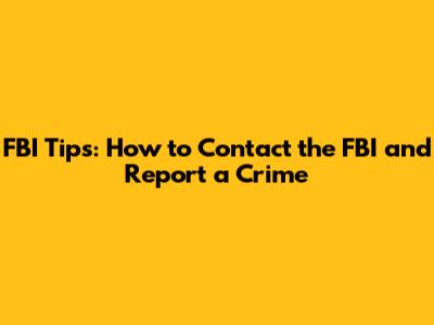 FBI Tips: How to Contact the FBI and Report a Crime