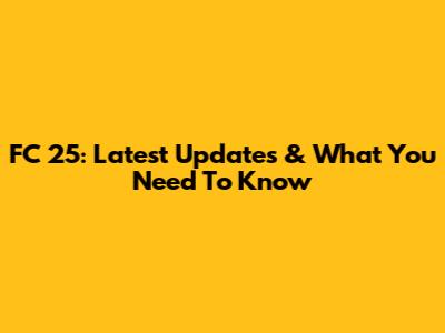 FC 25: Latest Updates & What You Need To Know