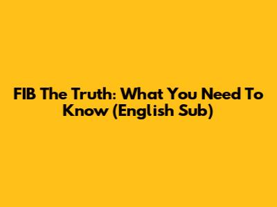 FIB The Truth: What You Need To Know (English Sub)