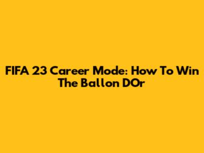 FIFA 23 Career Mode: How To Win The Ballon D'Or