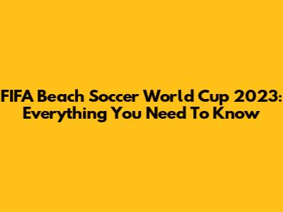 FIFA Beach Soccer World Cup 2023: Everything You Need To Know