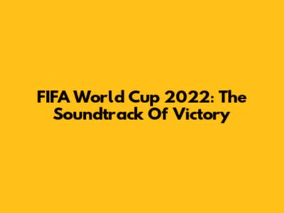 FIFA World Cup 2022: The Soundtrack Of Victory