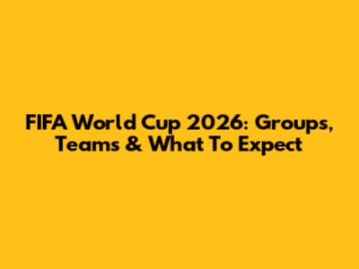 FIFA World Cup 2026: Groups, Teams & What To Expect