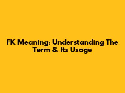 FK Meaning: Understanding The Term & Its Usage