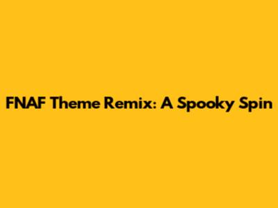 FNAF Theme Remix: A Spooky Spin