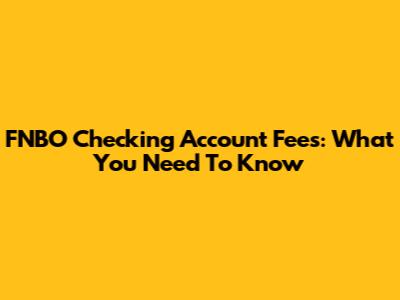 FNBO Checking Account Fees: What You Need To Know