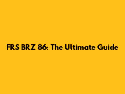 FRS BRZ 86: The Ultimate Guide