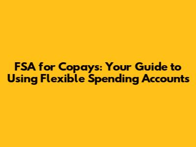 FSA for Copays: Your Guide to Using Flexible Spending Accounts