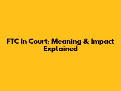 FTC In Court: Meaning & Impact Explained
