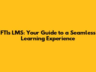 FTI's LMS: Your Guide to a Seamless Learning Experience