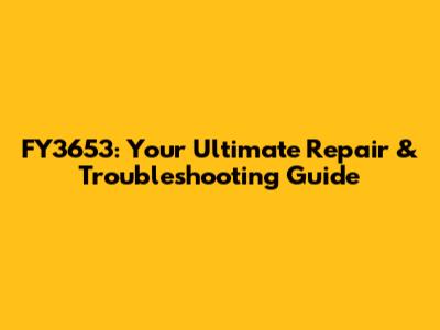 FY3653: Your Ultimate Repair & Troubleshooting Guide