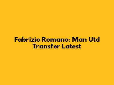 Fabrizio Romano: Man Utd Transfer Latest