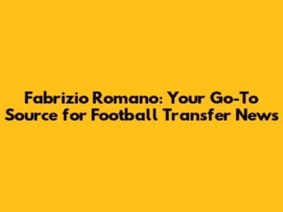 Fabrizio Romano: Your Go-To Source for Football Transfer News