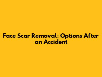 Face Scar Removal: Options After an Accident