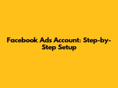 Facebook Ads Account: Step-by-Step Setup