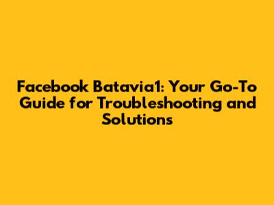 Facebook Batavia1: Your Go-To Guide for Troubleshooting and Solutions