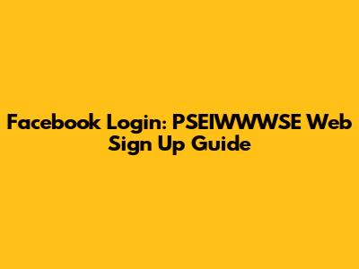Facebook Login: PSEIWWWSE Web Sign Up Guide