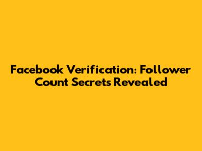 Facebook Verification: Follower Count Secrets Revealed