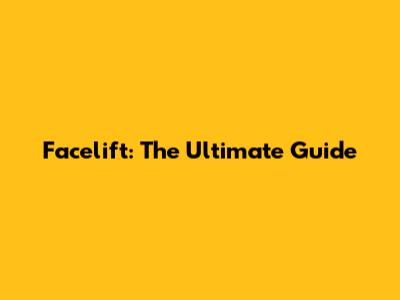 Facelift: The Ultimate Guide