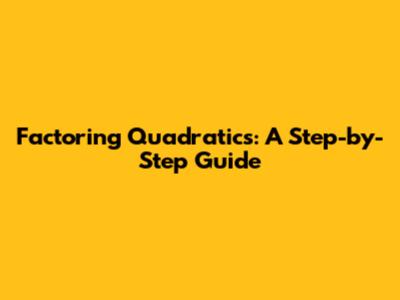 Factoring Quadratics: A Step-by-Step Guide