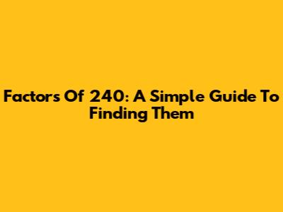Factors Of 240: A Simple Guide To Finding Them