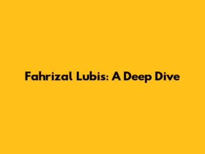 Fahrizal Lubis: A Deep Dive