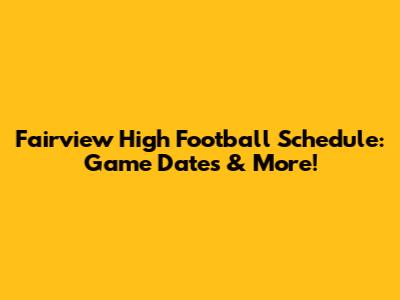 Fairview High Football Schedule: Game Dates & More!