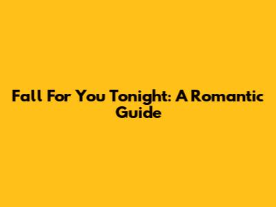 Fall For You Tonight: A Romantic Guide