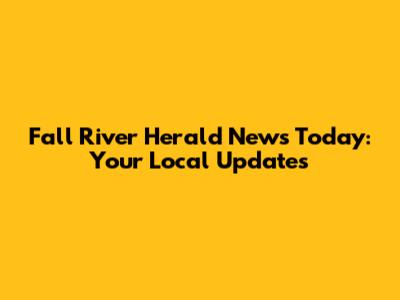 Fall River Herald News Today: Your Local Updates
