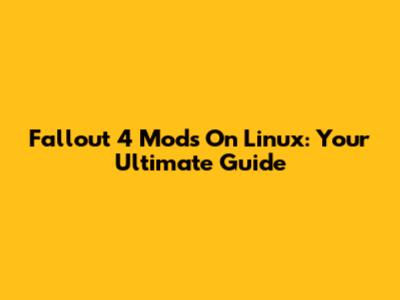 Fallout 4 Mods On Linux: Your Ultimate Guide