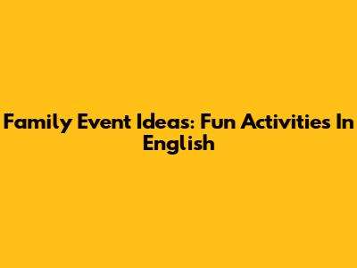 Family Event Ideas: Fun Activities In English