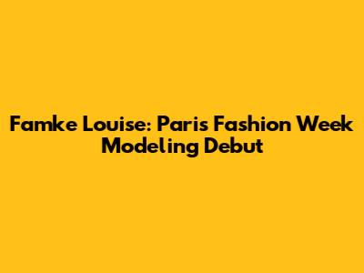 Famke Louise: Paris Fashion Week Modeling Debut