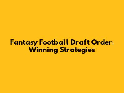 Fantasy Football Draft Order: Winning Strategies