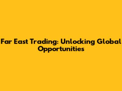 Far East Trading: Unlocking Global Opportunities