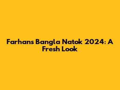 Farhan's Bangla Natok 2024: A Fresh Look