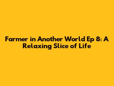 Farmer in Another World Ep 8: A Relaxing Slice of Life