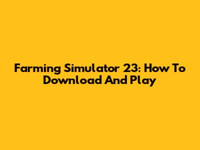 Farming Simulator 23: How To Download And Play