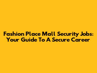 Fashion Place Mall Security Jobs: Your Guide To A Secure Career