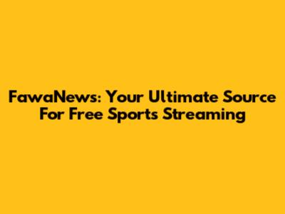 FawaNews: Your Ultimate Source For Free Sports Streaming