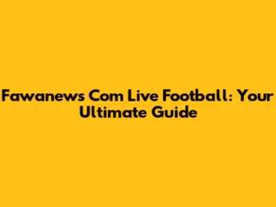 Fawanews Com Live Football: Your Ultimate Guide