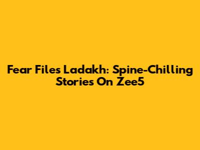 Fear Files Ladakh: Spine-Chilling Stories On Zee5