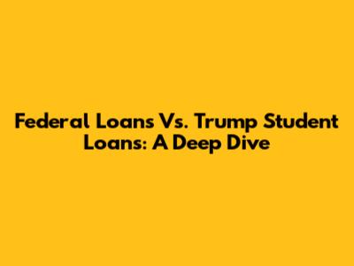 Federal Loans Vs. Trump Student Loans: A Deep Dive