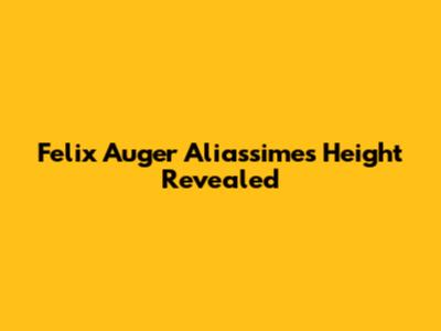 Felix Auger Aliassime's Height Revealed