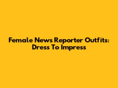 Female News Reporter Outfits: Dress To Impress