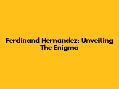 Ferdinand Hernandez: Unveiling The Enigma