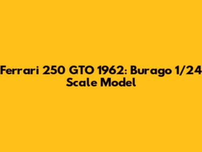 Ferrari 250 GTO 1962: Burago 1/24 Scale Model